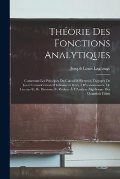 Théorie Des Fonctions Analytiques: Contenant Les Principes Du Calcul Différentiel, Dégagés De Toute Considération D'Infiniment Petits, D'Évanouissants, De Limites Et De Fluxions, Et Réduits À L'Analyse Algébrique Des Quantités Finies