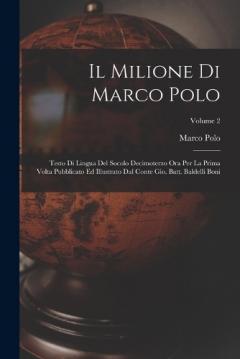 Il Milione Di Marco Polo: Testo Di Lingua Del Socolo Decimoterzo Ora Per La Prima Volta Pubblicato Ed Illustrato Dal Conte Gio. Batt. Baldelli Boni; Volume 2
