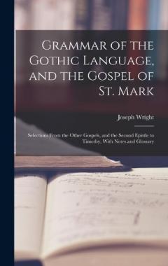 Coperta cărții Grammar of the Gothic Language, and the Gospel of St. Mark: Selections From the Other Gospels, and the Second Epistle to Timothy, With Notes and Glossary