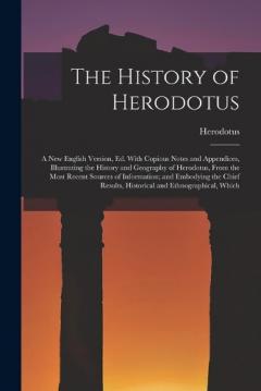 The History of Herodotus: A New English Version, Ed. With Copious Notes and Appendices, Illustrating the History and Geography of Herodotus, From the Most Recent Sources of Information; and Embodying the Chief Results, Historical and Ethnographical,