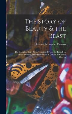 Coperta cărții The Story of Beauty & the Beast; the Complete Fairy Story Translated From the French by Ernest Dowson. With Four Plates in Colour by Charles Condor