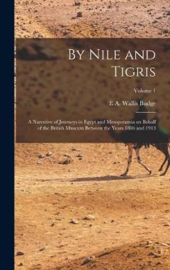 By Nile and Tigris: A Narrative of Journeys in Egypt and Mesopotamia on Behalf of the British Museum Between the Years 1886 and 1913; Volume 1