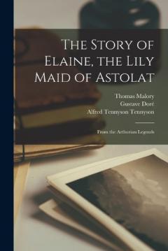 Coperta cărții The Story of Elaine, the Lily Maid of Astolat: From the Arthurian Legends