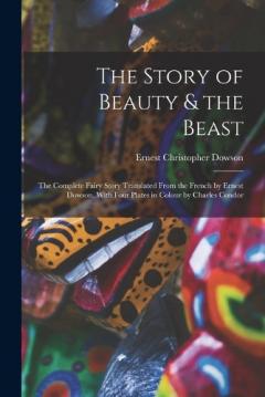 Coperta cărții The Story of Beauty & the Beast; the Complete Fairy Story Translated From the French by Ernest Dowson. With Four Plates in Colour by Charles Condor