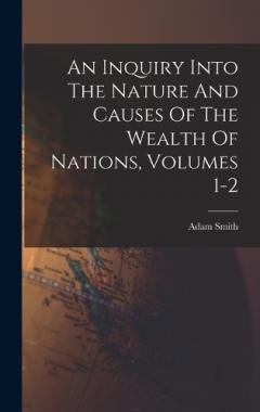 An Inquiry Into The Nature And Causes Of The Wealth Of Nations, Volumes 1-2