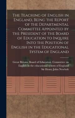 Coperta cărții The Teaching of English in England, Being the Report of the Departmental Committee Appointed by the President of the Board of Education to Inquire Into the Position of English in the Educational System of England