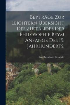 Beyträge zur Leichtern übersicht des Zustandes der Philosophie beym Anfange des 19. Jahrhunderts.