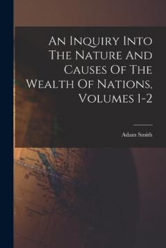 An Inquiry Into The Nature And Causes Of The Wealth Of Nations, Volumes 1-2