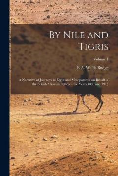 By Nile and Tigris: A Narrative of Journeys in Egypt and Mesopotamia on Behalf of the British Museum Between the Years 1886 and 1913; Volume 1