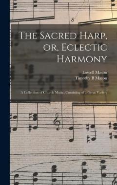 The Sacred Harp, or, Eclectic Harmony: A Collection of Church Music, Consisting of a Great Variety