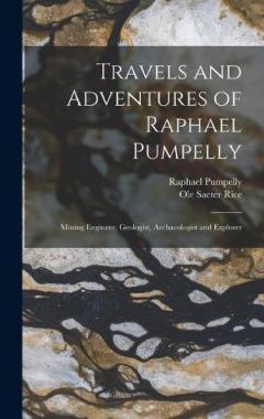 Coperta cărții Travels and Adventures of Raphael Pumpelly: Mining Engineer, Geologist, Archaeologist and Explorer