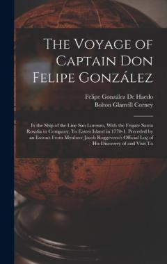Coperta cărții The Voyage of Captain Don Felipe González: In the Ship of the Line San Lorenzo, With the Frigate Santa Rosalia in Company, To Easter Island in 1770-1. Preceded by an Extract From Mynheer Jacob Roggeveen's Official Log of His Discovery of and Visit To