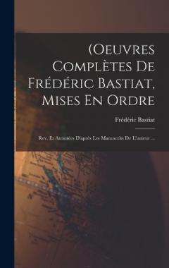 (Oeuvres Complètes De Frédéric Bastiat, Mises En Ordre: Rev. Et Annotées D'après Les Manuscrits De L'auteur ...