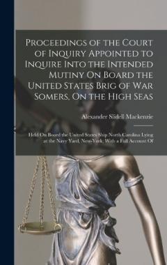 Proceedings of the Court of Inquiry Appointed to Inquire Into the Intended Mutiny On Board the United States Brig of War Somers, On the High Seas: Held On Board the United States Ship North Carolina Lying at the Navy Yard, New-York; With a Full Accou