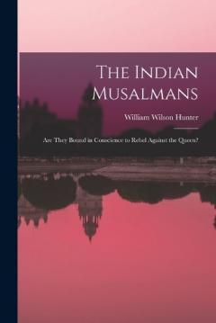 The Indian Musalmans: Are They Bound in Conscience to Rebel Against the Queen?