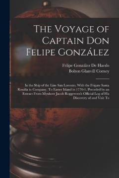Coperta cărții The Voyage of Captain Don Felipe González: In the Ship of the Line San Lorenzo, With the Frigate Santa Rosalia in Company, To Easter Island in 1770-1. Preceded by an Extract From Mynheer Jacob Roggeveen's Official Log of His Discovery of and Visit To