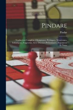 Pindare: Traduction Complète. Olympiques, Pythiques, Néméennes, Isthmiques, Fragments. Avec Discours Préliminaire, Arguments Et Notes