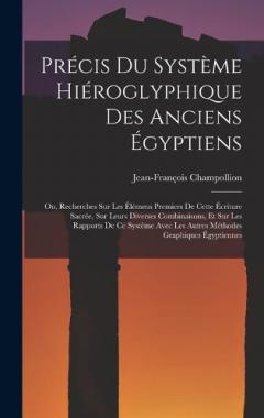 Précis Du Système Hiéroglyphique Des Anciens Égyptiens: Ou, Recherches Sur Les Élémens Premiers De Cette Écriture Sacrée, Sur Leurs Diverses Combinaisons, Et Sur Les Rapports De Ce Système Avec Les Autres Méthodes Graphiques Égyptiennes
