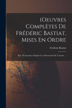 (Oeuvres Complètes De Frédéric Bastiat, Mises En Ordre: Rev. Et Annotées D'après Les Manuscrits De L'auteur ...