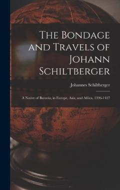 The Bondage and Travels of Johann Schiltberger: A Native of Bavaria, in Europe, Asia, and Africa, 1396-1427