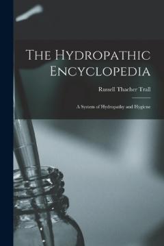 The Hydropathic Encyclopedia: A System of Hydropathy and Hygiene