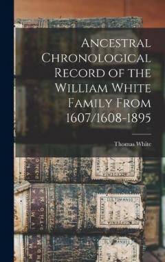 Ancestral Chronological Record of the William White Family From 1607/1608-1895
