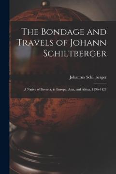 The Bondage and Travels of Johann Schiltberger: A Native of Bavaria, in Europe, Asia, and Africa, 1396-1427