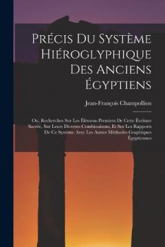 Précis Du Système Hiéroglyphique Des Anciens Égyptiens: Ou, Recherches Sur Les Élémens Premiers De Cette Écriture Sacrée, Sur Leurs Diverses Combinaisons, Et Sur Les Rapports De Ce Système Avec Les Autres Méthodes Graphiques Égyptiennes