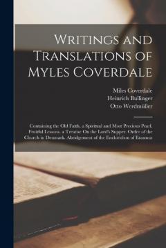 Coperta cărții Writings and Translations of Myles Coverdale: Containing the Old Faith. a Spiritual and Most Precious Pearl. Fruitful Lessons. a Treatise On the Lord's Supper. Order of the Church in Denmark. Abridgement of the Enchiridion of Erasmus