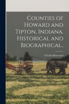Counties of Howard and Tipton, Indiana. Historical and Biographical..