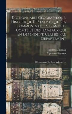 Dictionnaire Géographique, Historique Et Statistique Des Communes De La Franche-comté Et Des Hameaux Qui En Dépendent, Classés Par Département: Département Du Jura, Volume 4...