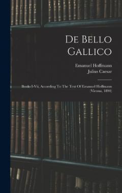 De Bello Gallico: Books I-vii, According To The Text Of Emanuel Hoffmann (vienna, 1890)