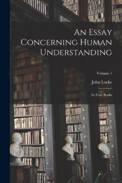 An Essay Concerning Human Understanding: In Four Books; Volume 1