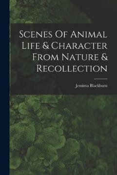 Scenes Of Animal Life & Character From Nature & Recollection