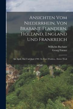 Coperta cărții Ansichten Vom Niederrhein, Von Brabant, Flandern, Holland, England Und Frankreich: Im April, Mai Und Juni 1790: In Zwei Theilen... Erster Theil