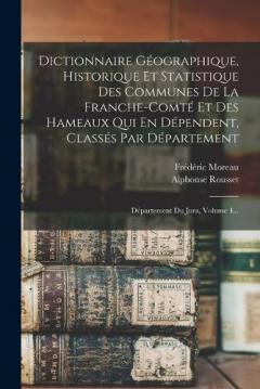 Dictionnaire Géographique, Historique Et Statistique Des Communes De La Franche-comté Et Des Hameaux Qui En Dépendent, Classés Par Département: Département Du Jura, Volume 4...