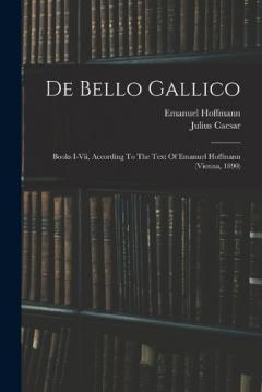 De Bello Gallico: Books I-vii, According To The Text Of Emanuel Hoffmann (vienna, 1890)