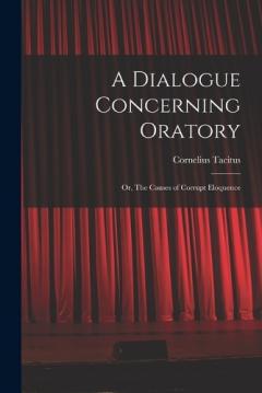 A Dialogue Concerning Oratory: Or, The Causes of Corrupt Eloquence
