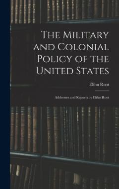 Coperta cărții The Military and Colonial Policy of the United States: Addresses and Reports by Elihu Root