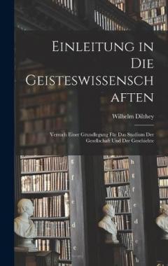 Coperta cărții Einleitung in Die Geisteswissenschaften: Versuch Einer Grundlegung Für Das Studium Der Gesellschaft Und Der Geschichte