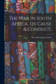 The War in South Africa, Its Cause & Conduct;