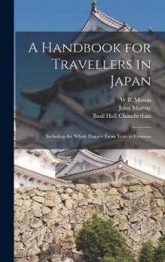 A Handbook for Travellers in Japan: Including the Whole Empire From Yezo to Formosa