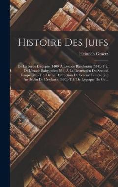 Histoire Des Juifs: De La Sortie D'egypte (1400) À L'exode Babylonien (534).-T.2. De L'exode Babylonien (538) À La Destruction Du Second Temple (70).-T.3. De La Destruction Du Second Temple (70) Au Déclin De L'exilarcat (920).-T.4. De L'epoque Du Ga.