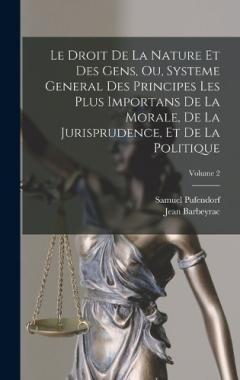 Coperta cărții Le Droit De La Nature Et Des Gens, Ou, Systeme General Des Principes Les Plus Importans De La Morale, De La Jurisprudence, Et De La Politique; Volume 2