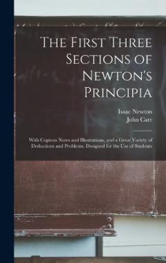 The First Three Sections of Newton's Principia: With Copious Notes and Illustrations, and a Great Variety of Deductions and Problems. Designed for the Use of Students