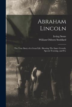 Abraham Lincoln: The True Story of a Great Life. Showing The Inner Growth, Special Training, and Pec