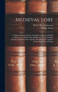 Coperta cărții Medieval Lore: An Epitome of the Science, Geography, Animal and Plant Folk-Lore and Myth of the Middle Age: Being Classified Gleanings From the Encyclopedia of Bartholomew Anglicus On the Properties of Things