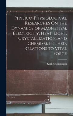 Coperta cărții Physico-Physiological Researches On the Dynamics of Magnetism, Electricity, Heat, Light, Crystallization, and Chemism, in Their Relations to Vital Force