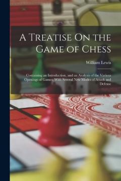 A Treatise On the Game of Chess: Containing an Introduction, and an Analysis of the Various Openings of Games; With Several New Modes of Attack and Defense