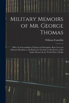 Coperta cărții Military Memoirs of Mr. George Thomas; Who, by Extraordinary Talents and Enterprise, Rose From an Obscure Situation to the Rank of a General, in the Service of the Native Powers in the North-West of India